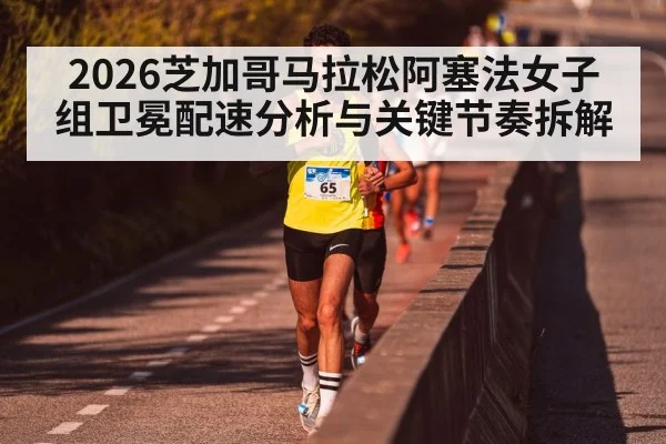 2026芝加哥马拉松阿塞法女子组卫冕配速分析与关键节奏拆解