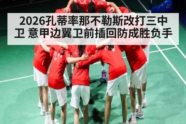 2026孔蒂率那不勒斯改打三中卫 意甲边翼卫前插回防成胜负手